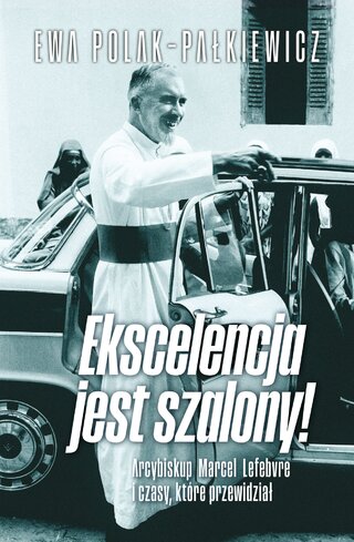 Okładka książki pt. „Ekscelencja jest szalony! Arcybiskup Marcel Lefebvre i czasy, które przewidział” autorstwa Ewy Polak-Pałkiewicz, wyd. Ora Pro Nobis / Wydawnictwo Fronda