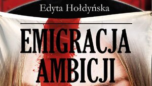 „Emigracja Ambicji”. Nowa książka Edyty Hołdyńskiej wchodzi do księgarń