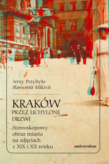 Sławomir Mikrut, Jerzy Przybyło, Krak&oacute;w przez uchylone drzwi. Stereoskopowy obraz miasta na&nbsp;zdjęciach z&nbsp;XIX i&nbsp;XX wieku, Universitas
