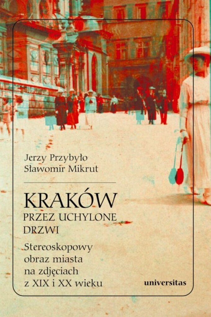 Sławomir Mikrut, Jerzy Przybyło, Kraków przez uchylone drzwi. Stereoskopowy obraz miasta na zdjęciach z XIX i XX wieku, Universitas