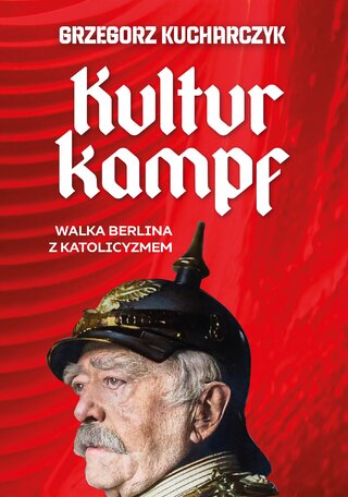 Okładka książki prof. Grzegorza Kucharczyka pt. &bdquo;Kulturkampf. Walka Berlina z&nbsp;katolicyzmem&rdquo;, wyd. Fronda