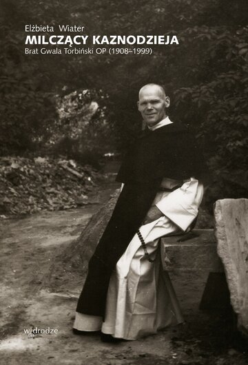 Milczący kaznodzieja. Brat Gwala Torbiński OP (1908&ndash;1999)