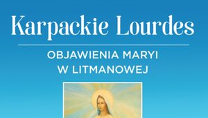 Przegląd religijny: Karpackie Lourdes. Objawienia Maryi w Litmanowej