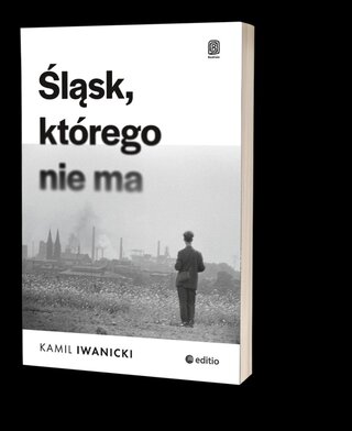 Okładka książki Kamila Iwanickiego pt. „Śląsk, którego nie ma”, wyd. Editio-Bezdroża