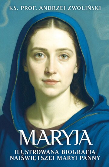 Okładka książki ks. prof. Andrzeja Zwolińskiego pt. &bdquo;Maryja. Ilustrowana biografia Najświętszej Maryi Panny&rdquo;, wyd. Fronda