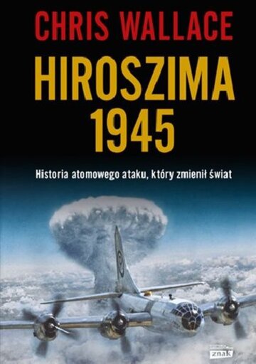 Chris Wallace, Hiroszima 1945. Historia atomowego ataku, kt&oacute;ry zmienił świat, wyd. Znak Horyzont