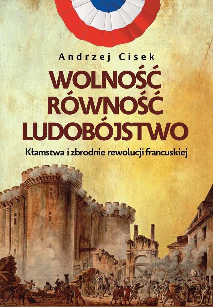 A. Cisek, Wolność, równość, ludobójstwo. Kłamstwa i zbrodnie rewolucji francuskiej, wyd. FRONDA