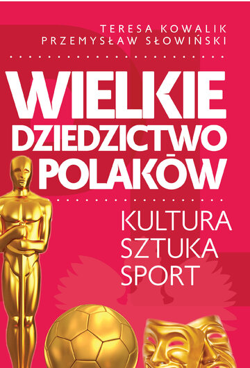 T. Kowalik, P. Słowiński, Wielkie dziedzictwo Polak&oacute;w. Kultura. Sztuka. Sport &ndash; okładka