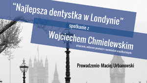 "Najlepsza dentystka w Londynie" - spotkanie z Wojciechem Chmielewskim