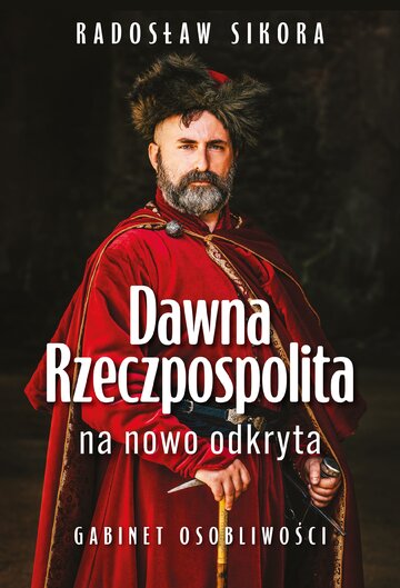 Okładka książki Radosława Sikory pt. &bdquo;Dawna Rzeczpospolita na nowo odkryta. Gabinet osobliwości&rdquo;., wyd. Zona Zero