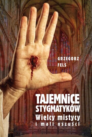 Grzegorz Fels, Tajemnice stygmatyk&oacute;w. Wielcy mistycy i&nbsp;mali oszuści, wyd. Fronda