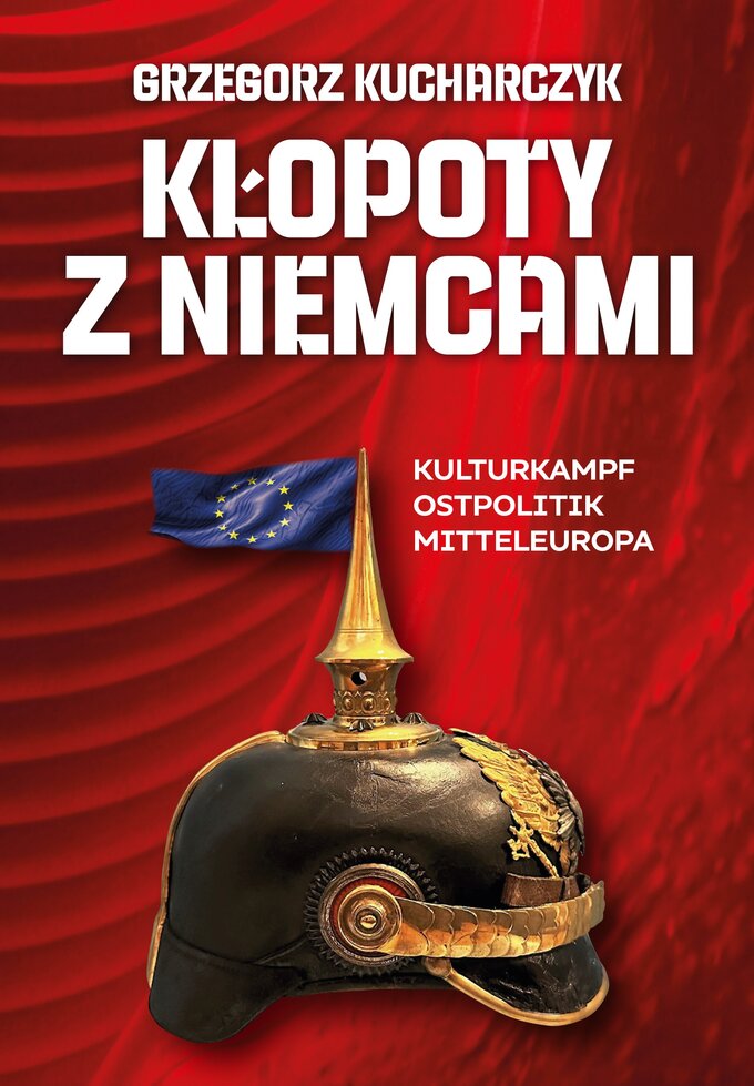 Grzegorz Kucharczyk, „Kłopoty z Niemcami. Kulturkampf. Ostpolitik. Mitteleuropa”, wyd. Fronda