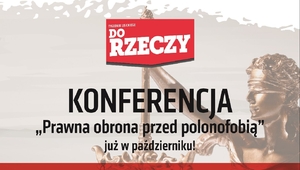 „Prawna obrona przed polonofobią” – konferencja tygodnika „Do Rzeczy”...