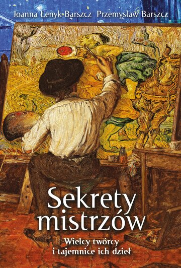 Joanna Łenyk-Barszcz, Przemysław Barszcz, &bdquo;Sekrety mistrz&oacute;w. Wielcy tw&oacute;rcy i&nbsp;tajemnice ich dzieł&rdquo;, wyd. Fronda