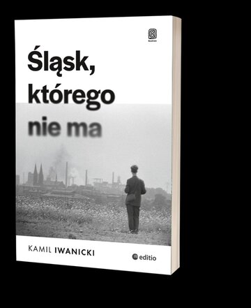 Okładka książki Kamila Iwanickiego pt. &bdquo;Śląsk, kt&oacute;rego nie&nbsp;ma&rdquo;, wyd. Editio-Bezdroża