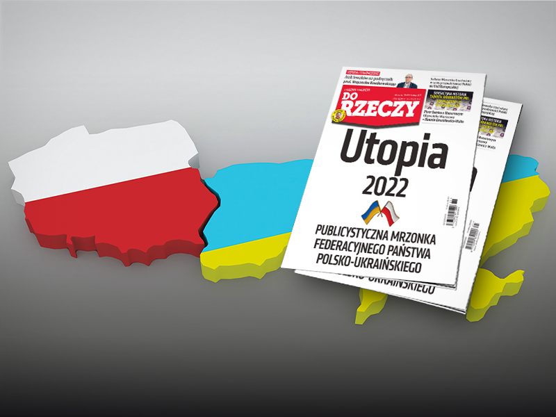 „Do Rzeczy” nr 25: Utopia 2022. Publicystyczna mrzonka federacyjnego państwa polsko-ukraińskiego