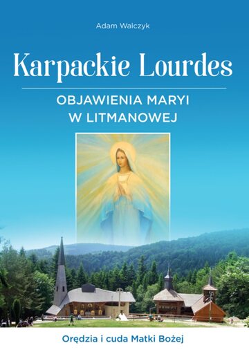 Karpackie Lourdes. Objawienia Maryi w Litmanowej.