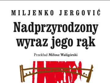 Miljenko Jergović „Nadprzyrodzony wyraz jego rąk”