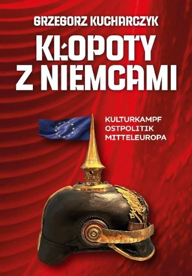 Grzegorz Kucharczyk, „Kłopoty z Niemcami. Kulturkampf. Ostpolitik. Mitteleuropa”, wyd. Fronda